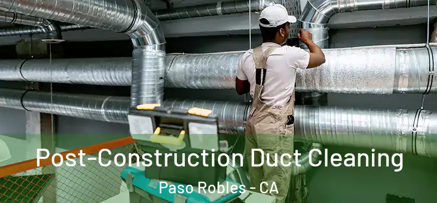 Post-Construction Duct Cleaning Paso Robles - CA