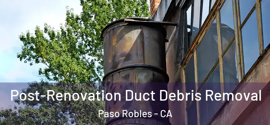 Post-Renovation Duct Debris Removal Paso Robles - CA
